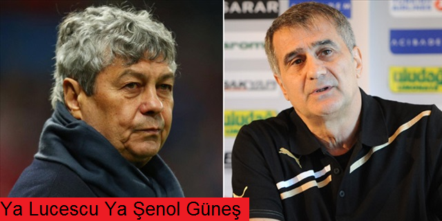 Ya Lucescu, ya Şenol Güneş